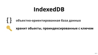 IndexedDBIndexedDB
объектно-ориентированная база данныхобъектно-ориентированная база данных
хранит обьекты, проиндексирова...
