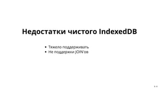 Недостатки чистого IndexedDBНедостатки чистого IndexedDB
Тяжело поддерживать
Не поддержки JOIN'ов
9 . 6
 