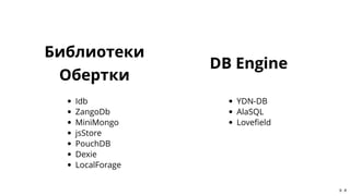 БиблиотекиБиблиотеки
ОберткиОбертки
Idb
ZangoDb
MiniMongo
jsStore
PouchDB
Dexie
LocalForage
DB EngineDB Engine
YDN-DB
AlaS...