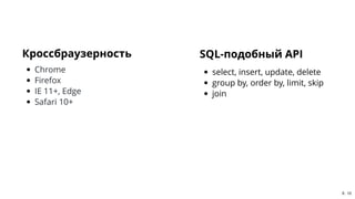 SQL-подобный APISQL-подобный API
select, insert, update, delete
group by, order by, limit, skip
join
КроссбраузерностьКрос...