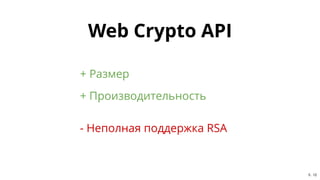 Web Crypto APIWeb Crypto API
- Неполная поддержка RSA
+ Размер
+ Производительность
5 . 12
 