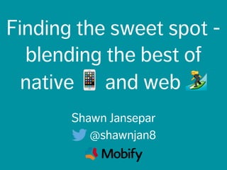 Finding the sweet spot -
blending the best of
native 📱 and web 🏄
Shawn Jansepar
@shawnjan8
 