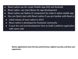 Native applications have the best performance, highest security, and best user
experience.
 