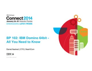 BP 102: IBM Domino 64bit All You Need to Know
Daniel Nashed | CTO | Nash!Com

© 2014 IBM Corporation

 