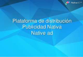 Plataforma de distribución
Publicidad Nativa
Native ad

 
