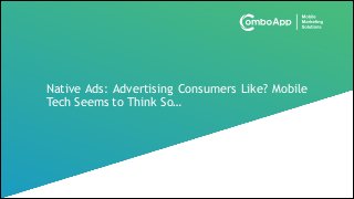 Native Ads: Advertising Consumers Like? Mobile
Tech Seems to Think So…

 