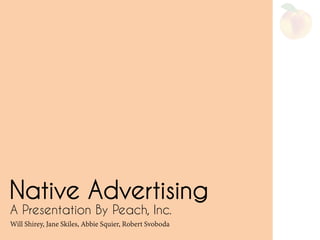 A Presentation By Peach, Inc.
Will Shirey, Jane Skiles, Abbie Squier, Robert Svoboda
Native Advertising
 
