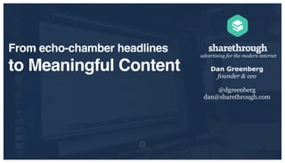 From echo-chamber headlines

to Meaningful Content

advertising for the modern internet

Dan Greenberg
founder & ceo
@dgreenberg
dan@sharethrough.com

 