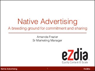 Native Advertising
A breeding ground for commitment and sharing
Amanda Frazier
Sr Marketing Manager

Native Advertising

!1

@eZdia

 