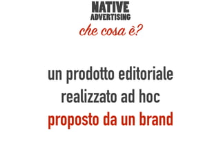 un prodotto editoriale
realizzato ad hoc
proposto da un brand
NATIVE
ADVERTISING
che cosa è?
 