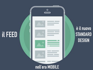 il FEED
è il nuovo
STANDARD
DESIGN
nell’era MOBILE
 