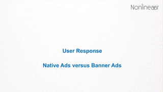User Response
Native Ads versus Banner Ads
 