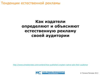 Тенденции eстественной рекламы

Как издатели
определяют и объясняют
eстественную рекламу
своей аудитории

http://www.emediavitals.com/content/how-publishers-explain-native-ads-their-audience

© Татьяна Репкова 2013

 