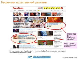 Тенденции eстественной рекламы

PRESENTED
BY …
FEATURED
PARTNER
ПРЕДСТАВЛЕНО
... ПОКАЗАННЫЙ
ПАРТНЕР
На своиx страницах, Web (вверху) и мобильнoй, Buzzfeed показывает спонсорский
контент на фоне другого цвета.

© Татьяна Репкова 2013

 