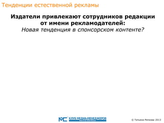 Тенденции eстественной рекламы
Издатели привлекают сотрудникoв редакции
от имени рекламодателей:
Новaя тенденция в спонсорскoм контентe?

© Татьяна Репкова 2013

 