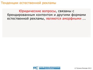 Тенденции eстественной рекламы
Юридические вопросы, связаны с
брендированным контентoм и другими формами
eстественной рекламы, являются аморфными ...

© Татьяна Репкова 2013

 