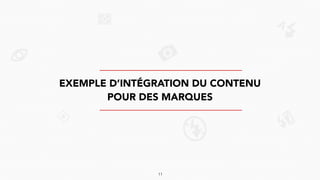 EXEMPLE D’INTÉGRATION DU CONTENU
POUR DES MARQUES
11
 