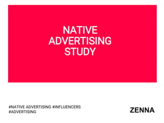 NATIVE
ADVERTISING
STUDY
#NATIVE ADVERTISING #INFLUENCERS
#ADVERTISING ZENNA
 