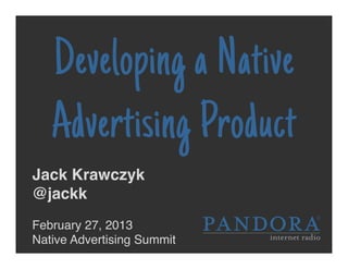 Developing a Native
   Advertising Product
Jack Krawczyk !
@jackk!
!
February 27, 2013!
Native Advertising Summit!
 