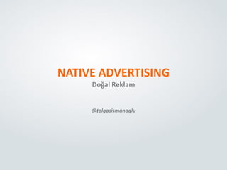 NATIVE ADVERTISING
Doğal Reklam
@tolgasismanoglu
 