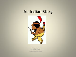 An Indian Story
By Ms. Mary
Images provided by Google
 