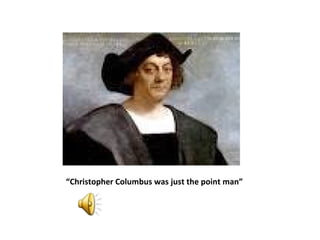 “Christopher Columbus was just the point man”
 
