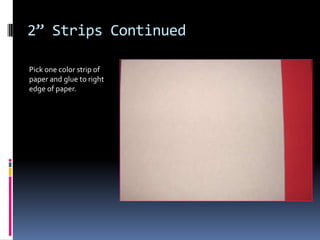 2” Strips Continued
Pick one color strip of
paper and glue to right
edge of paper.

 