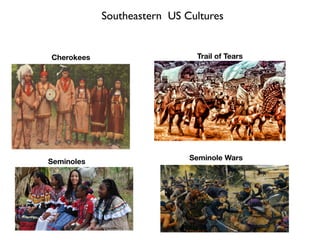 Southeastern US Cultures
Cherokees
Seminoles
Trail of Tears
Seminole Wars
 