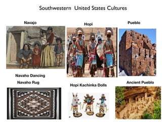 Southwestern United States Cultures
Navaho Dancing
Hopi
Navajo Pueblo
Ancient Pueblo
Hopi Kachinka Dolls
Navaho Rug
 