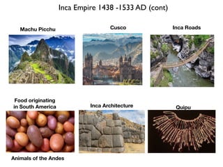 Inca Empire 1438 -1533 AD (cont)
Machu Picchu Cusco Inca Roads
Food originating
in South America Inca Architecture Quipu
Animals of the Andes
 