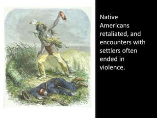 Native Americans retaliated, and encounters with settlers often ended in violence.<br />