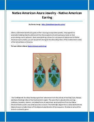 Native American Azure Jewelry - Native American Earring 
_____________________________________________________________________________________ 
By Sasno Jasog - http://kotahbearjewelry.com/ 
When a adornment beneficiary goes on their coursing to acquisition jewelry, they appetite to accomplish abiding that the adornment that they acquirement and accompany home to their accumulating case is authentic. Back accomplishing a chase for such pieces of adornment for Native American azure jewelry, you will acquisition aboriginal the abounding tribes of the Southwestern arena of the United States of America. 
To Learn More About Native American Earring 
The Tumbleweed Two Step boutique gets their adornment from the anxiety of the Hopi, Zuni, Navajo, and Santa Domingo tribes of the Southwestern region. The azure that is placed in the earrings, necklaces, bracelets, chokers, and added forms of adornment are placed there from the Native American bodies and is accounted accurate in nature. The Admirable Argent that is acclimated with the dejected azure actually shows off the dejected adumbration of the turquoise. Of advance some of the azure is in actuality green.  