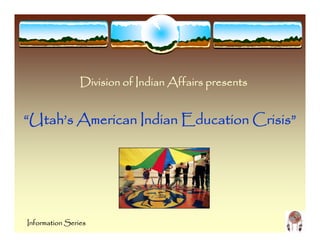 Division of Indian Affairs presents
                D         f I d Aff


“Utah’s American Indian Education Crisis”




Information Series
 