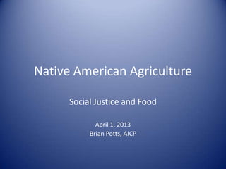 Native American Agriculture
Social Justice and Food
April 1, 2013
Brian Potts, AICP

 