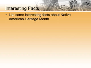 Interesting Facts
• List some interesting facts about Native
American Heritage Month
 