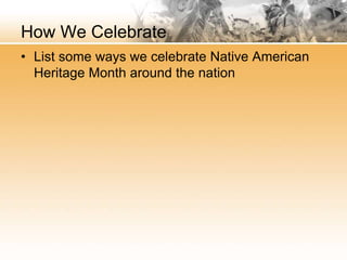 How We Celebrate
• List some ways we celebrate Native American
Heritage Month around the nation
 