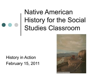 Native American
History for the Social
Studies Classroom
History in Action
February 15, 2011
 