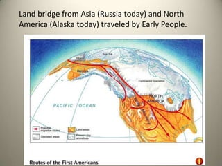 Land bridge from Asia (Russia today) and North
America (Alaska today) traveled by Early People.
 