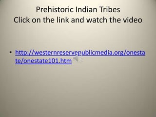 Prehistoric Indian Tribes
Click on the link and watch the video
• http://westernreservepublicmedia.org/onesta
te/onestate101.htm
 