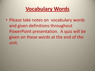 Vocabulary Words
• Please take notes on vocabulary words
and given definitions throughout
PowerPoint presentation. A quiz will be
given on these words at the end of the
unit.
 