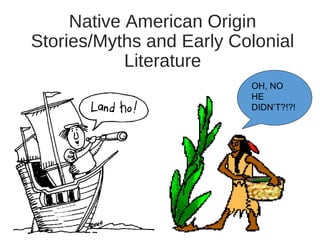 Native American Origin
Stories/Myths and Early Colonial
Literature
OH, NO
HE
DIDN’T?!?!

 