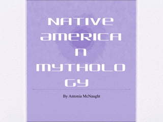 Native
America
n
Mytholo
gy
By Antonia McNaught

 