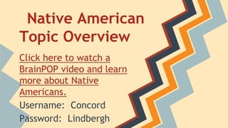 Native American
Topic Overview
Click here to watch a
BrainPOP video and learn
more about Native
Americans.
Username: Concord
Password: Lindbergh

 