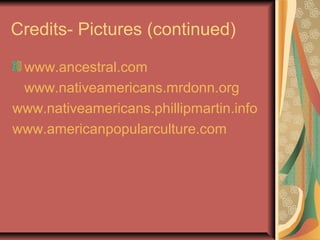 Credits- Pictures (continued)

 www.ancestral.com
 www.nativeamericans.mrdonn.org
www.nativeamericans.phillipmartin.info
www.americanpopularculture.com
 