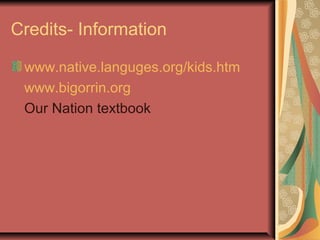 Credits- Information

 www.native.languges.org/kids.htm
 www.bigorrin.org
 Our Nation textbook
 