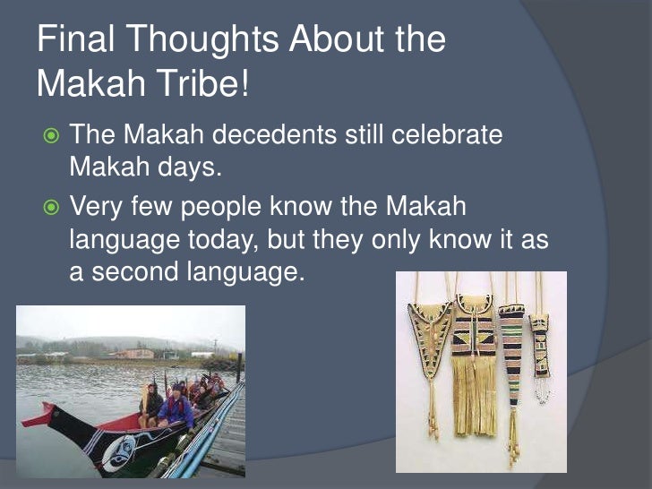 the makah nation Music to the makah tribe is very special in the past makah music was most important in ceremonies that would uphold the power and position of the chiefs, ceremonies for birth, puberty, marriage, and death, medicine and curing, hunting, secret society activities, whaling, fishing, games, warfare and recreation. the makah nation Music to the makah tribe is very special in the past makah music was most important in ceremonies that would uphold the power and position of the chiefs, ceremonies for birth, puberty, marriage, and death, medicine and curing, hunting, secret society activities, whaling, fishing, games, warfare and recreation.