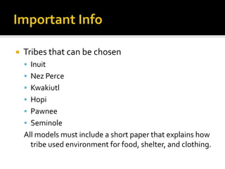 Important InfoTribes that can be chosenInuitNez PerceKwakiutlHopiPawneeSeminoleAll models must include a short paper that explains how tribe used environment for food, shelter, and clothing.