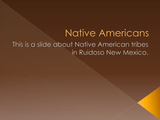 Native Americans This is a slide about Native American tribes in Ruidoso New Mexico. 