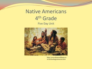 Native Americans4th GradeFive Day Unit http://www.denacwilliams.com/technologyresources.htm 