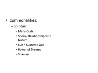 • Commonalities:
  – Spiritual:
     • Many Gods
     • Special Relationship with
       Nature
     • Sun = Supreme God
     • Power of Dreams
     • Shaman
 